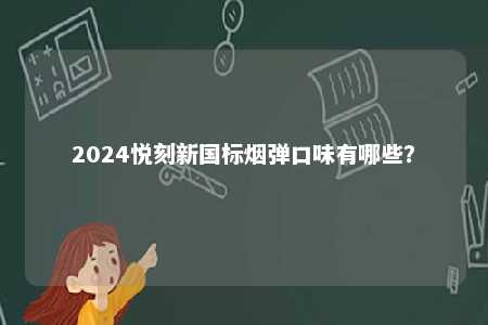 2024悦刻新国标烟弹口味有哪些	？ 